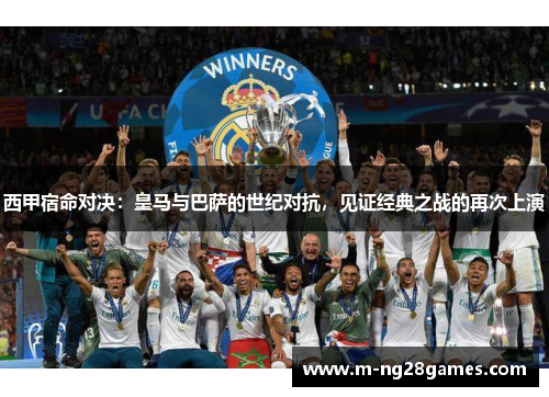 西甲宿命对决：皇马与巴萨的世纪对抗，见证经典之战的再次上演