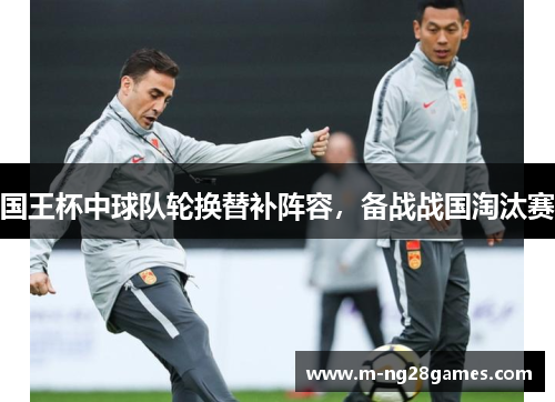 国王杯中球队轮换替补阵容,备战战国淘汰赛 国王杯中球队轮换替补阵容,备战战国淘汰赛