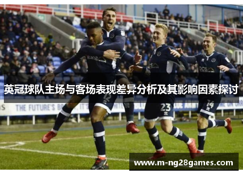 英冠球队主场与客场表现差异分析及其影响因素探讨 英冠球队主场与客场表现差异分析及其影响因素探讨