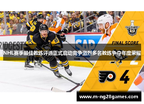 NHL赛季最佳教练评选正式启动竞争激烈多名教练争夺年度荣耀
