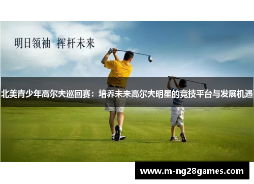 北美青少年高尔夫巡回赛：培养未来高尔夫明星的竞技平台与发展机遇