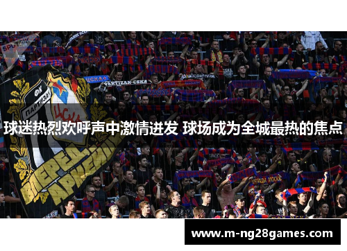 球迷热烈欢呼声中激情迸发 球场成为全城最热的焦点