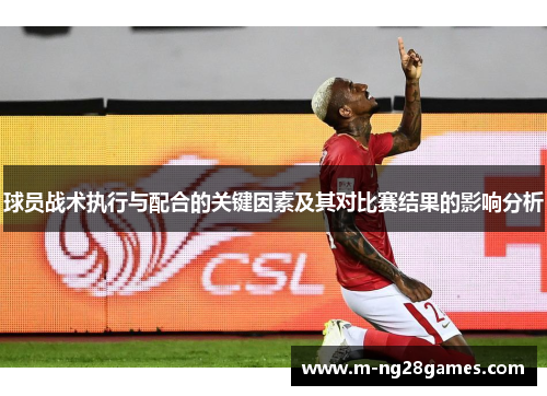 球员战术执行与配合的关键因素及其对比赛结果的影响分析