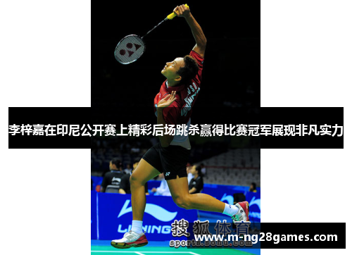李梓嘉在印尼公开赛上精彩后场跳杀赢得比赛冠军展现非凡实力 李梓嘉在印尼公开赛上精彩后场跳杀赢得比赛冠军展现非凡实力