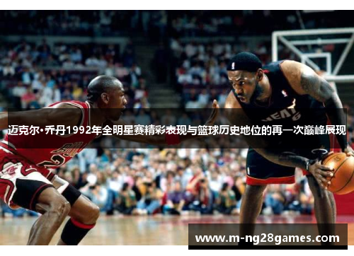 迈克尔·乔丹1992年全明星赛精彩表现与篮球历史地位的再一次巅峰展现