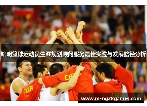 姚明篮球运动员生涯规划顾问服务最佳实践与发展路径分析 姚明篮球运动员生涯规划顾问服务最佳实践与发展路径分析