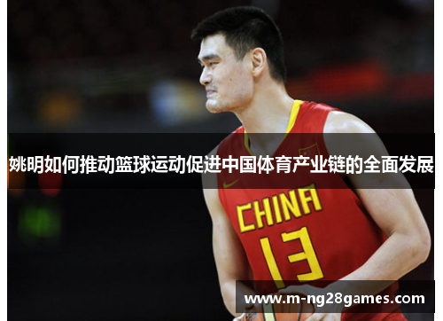 姚明如何推动篮球运动促进中国体育产业链的全面发展 姚明如何推动篮球运动促进中国体育产业链的全面发展