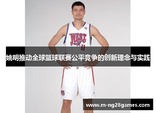 姚明推动全球篮球联赛公平竞争的创新理念与实践 姚明推动全球篮球联赛公平竞争的创新理念与实践