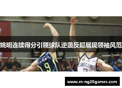 姚明连续得分引领球队逆袭反超展现领袖风范 姚明连续得分引领球队逆袭反超展现领袖风范