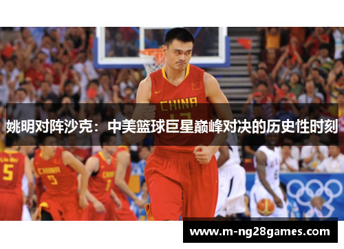 姚明对阵沙克：中美篮球巨星巅峰对决的历史性时刻