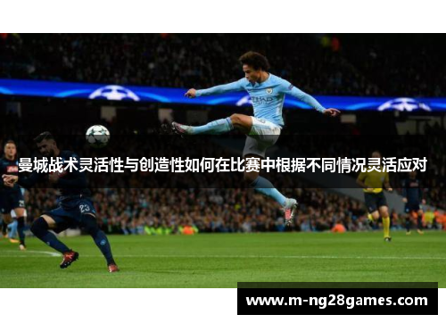 曼城战术灵活性与创造性如何在比赛中根据不同情况灵活应对 曼城战术灵活性与创造性如何在比赛中根据不同情况灵活应对