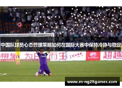 中国队球员心态管理策略如何在国际大赛中保持冷静与稳定