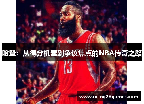 哈登:从得分机器到争议焦点的NBA传奇之路 哈登:从得分机器到争议焦点的NBA传奇之路