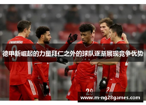 德甲新崛起的力量拜仁之外的球队逐渐展现竞争优势