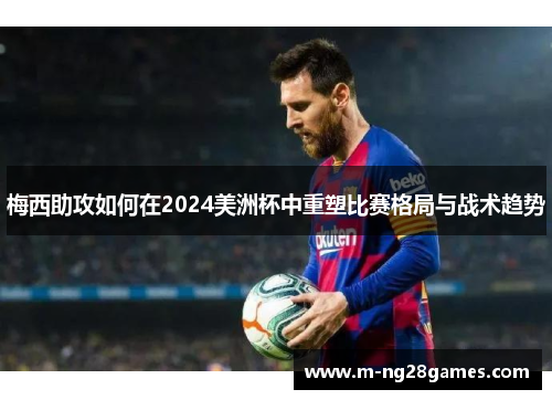 梅西助攻如何在2024美洲杯中重塑比赛格局与战术趋势 梅西助攻如何在2024美洲杯中重塑比赛格局与战术趋势