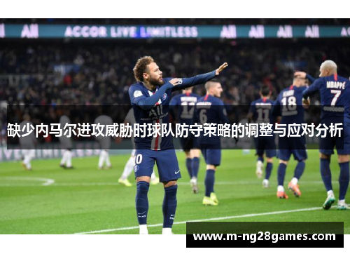 缺少内马尔进攻威胁时球队防守策略的调整与应对分析 缺少内马尔进攻威胁时球队防守策略的调整与应对分析