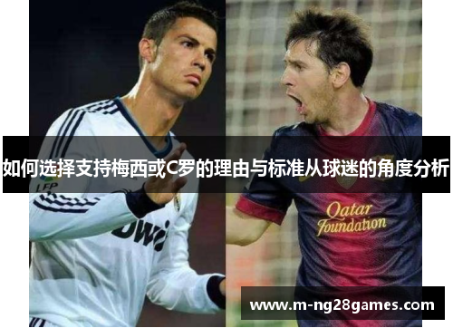 如何选择支持梅西或C罗的理由与标准从球迷的角度分析
