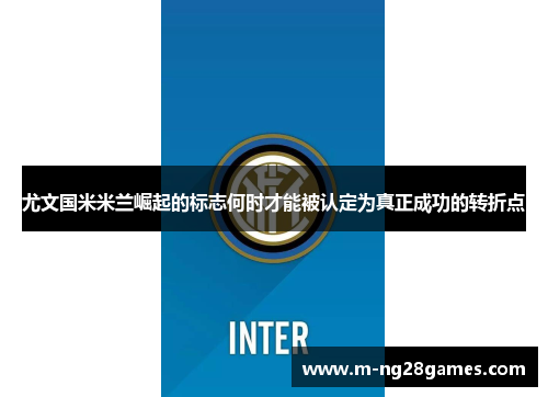 尤文国米米兰崛起的标志何时才能被认定为真正成功的转折点