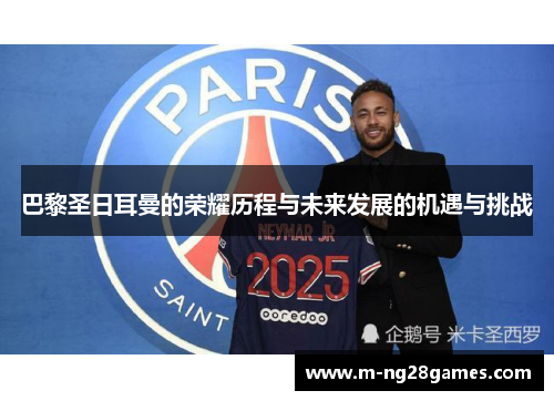 巴黎圣日耳曼的荣耀历程与未来发展的机遇与挑战