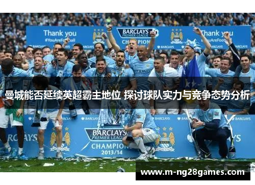 曼城能否延续英超霸主地位 探讨球队实力与竞争态势分析