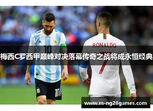 梅西C罗西甲巅峰对决落幕传奇之战将成永恒经典