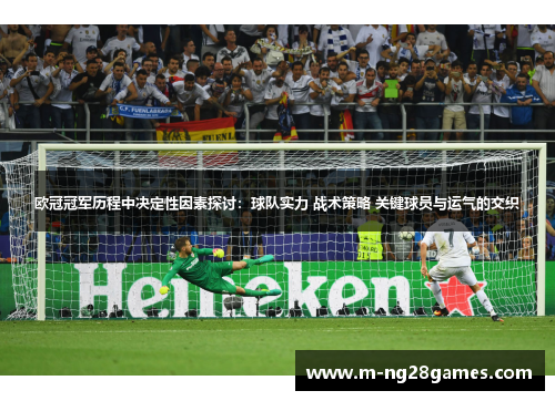 欧冠冠军历程中决定性因素探讨:球队实力 战术策略 关键球员与运气的交织 欧冠冠军历程中决定性因素探讨:球队实力 战术策略 关键球员与运气的交织