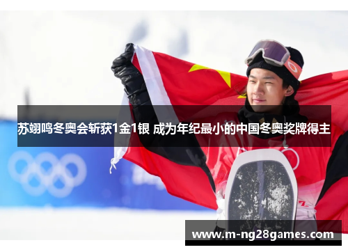 苏翊鸣冬奥会斩获1金1银 成为年纪最小的中国冬奥奖牌得主