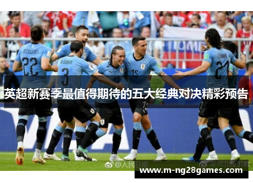 英超新赛季最值得期待的五大经典对决精彩预告 英超新赛季最值得期待的五大经典对决精彩预告