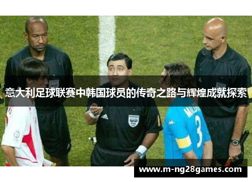 意大利足球联赛中韩国球员的传奇之路与辉煌成就探索 意大利足球联赛中韩国球员的传奇之路与辉煌成就探索