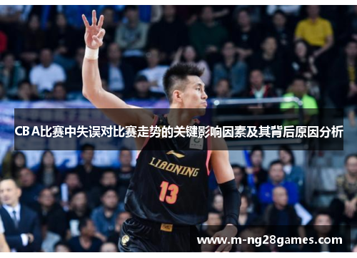 CBA比赛中失误对比赛走势的关键影响因素及其背后原因分析 CBA比赛中失误对比赛走势的关键影响因素及其背后原因分析