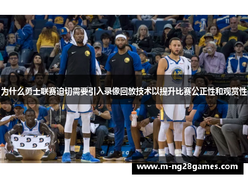 为什么勇士联赛迫切需要引入录像回放技术以提升比赛公正性和观赏性 为什么勇士联赛迫切需要引入录像回放技术以提升比赛公正性和观赏性