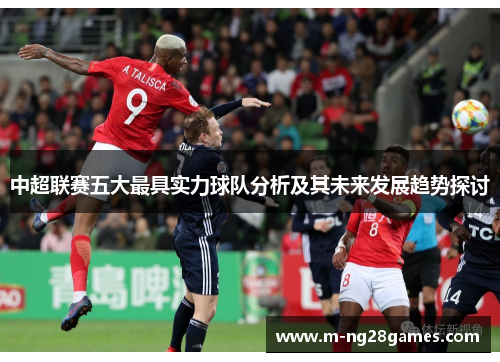 中超联赛五大最具实力球队分析及其未来发展趋势探讨