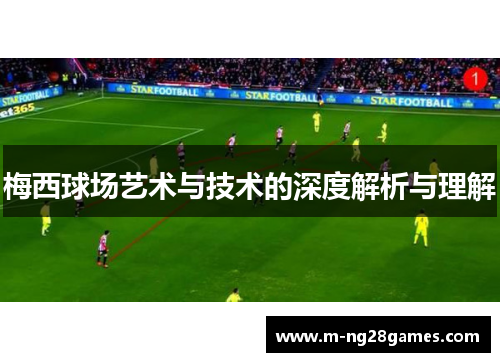梅西球场艺术与技术的深度解析与理解 梅西球场艺术与技术的深度解析与理解