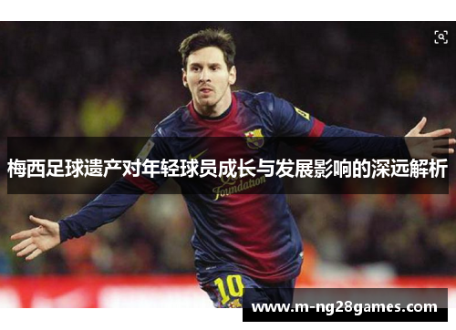 梅西足球遗产对年轻球员成长与发展影响的深远解析