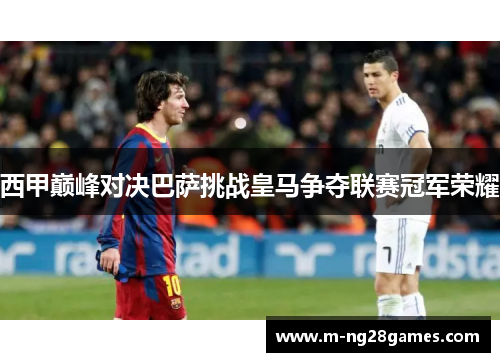西甲巅峰对决巴萨挑战皇马争夺联赛冠军荣耀