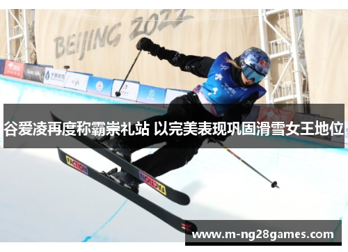 谷爱凌再度称霸崇礼站 以完美表现巩固滑雪女王地位