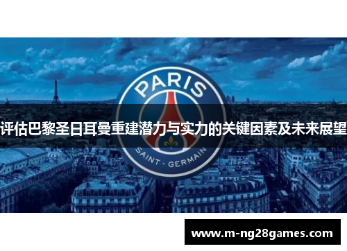 评估巴黎圣日耳曼重建潜力与实力的关键因素及未来展望 评估巴黎圣日耳曼重建潜力与实力的关键因素及未来展望
