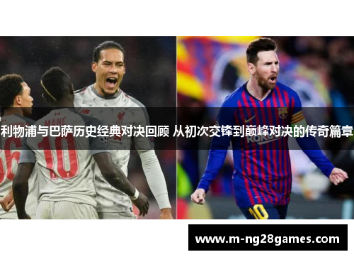 利物浦与巴萨历史经典对决回顾 从初次交锋到巅峰对决的传奇篇章