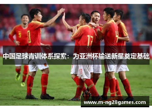 中国足球青训体系探索：为亚洲杯输送新星奠定基础