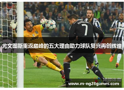 尤文图斯重返巅峰的五大理由助力球队复兴再创辉煌
