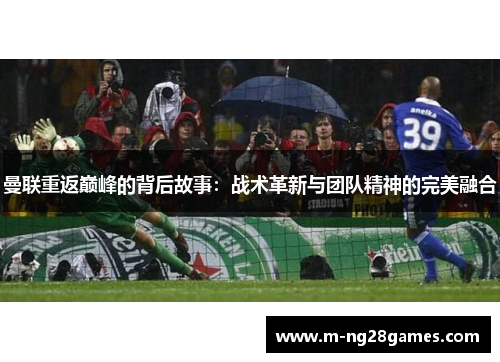 曼联重返巅峰的背后故事：战术革新与团队精神的完美融合