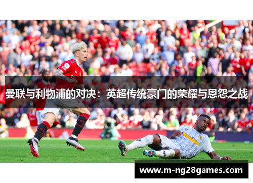 曼联与利物浦的对决：英超传统豪门的荣耀与恩怨之战