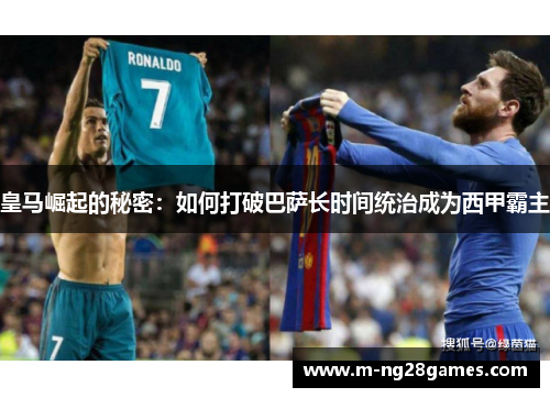 皇马崛起的秘密：如何打破巴萨长时间统治成为西甲霸主