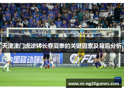 天津津门虎逆转长春亚泰的关键因素及背后分析