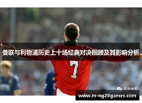曼联与利物浦历史上十场经典对决回顾及其影响分析