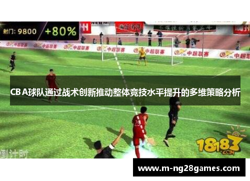 CBA球队通过战术创新推动整体竞技水平提升的多维策略分析 CBA球队通过战术创新推动整体竞技水平提升的多维策略分析
