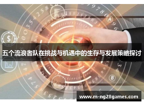 五个流浪者队在挑战与机遇中的生存与发展策略探讨