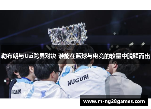 勒布朗与Uzi跨界对决 谁能在篮球与电竞的较量中脱颖而出