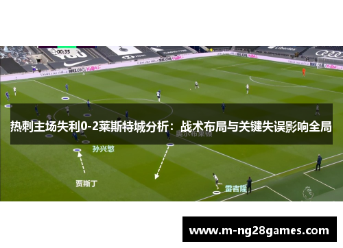热刺主场失利0-2莱斯特城分析:战术布局与关键失误影响全局 热刺主场失利0-2莱斯特城分析:战术布局与关键失误影响全局