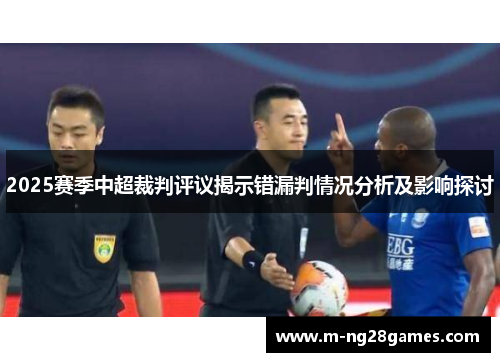 2025赛季中超裁判评议揭示错漏判情况分析及影响探讨